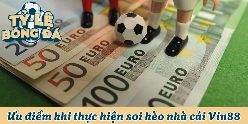 Soi Kèo Nhà Cái Vin88 - Dự Đoán Chuẩn, Thắng Tiền Lớn 2 Ưu điểm hấp dẫn khi thực hiện soi kèo tại Vin88